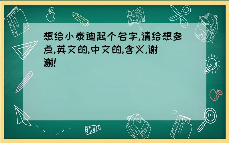 想给小泰迪起个名字,请给想多点,英文的,中文的,含义,谢谢!