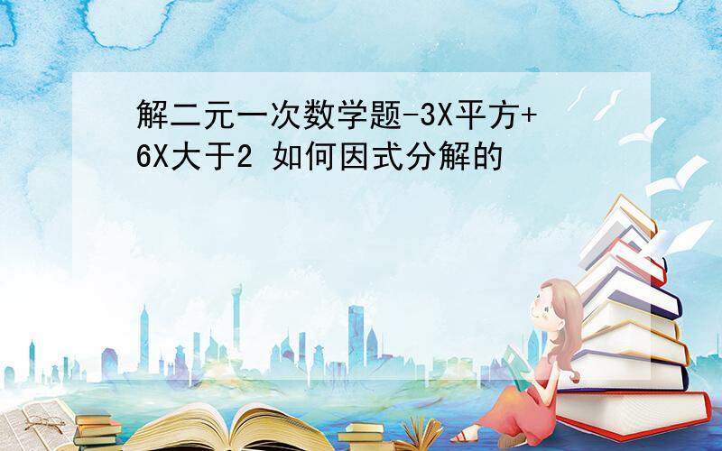 解二元一次数学题-3X平方+6X大于2 如何因式分解的