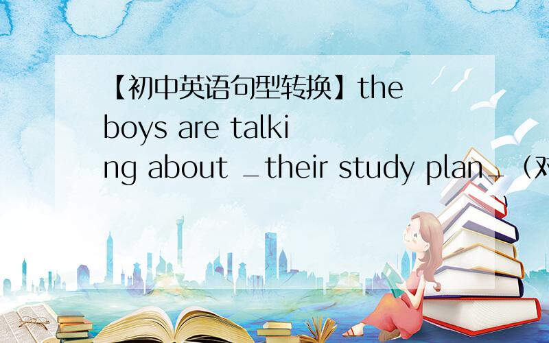 【初中英语句型转换】the boys are talking about _their study plan_（对划线部分提问）___ are the boys ___ about?how do you like the fashion show?【同义句】___ do you ____ ____ the fashion show?that coat jim 300 yuan.（同义句