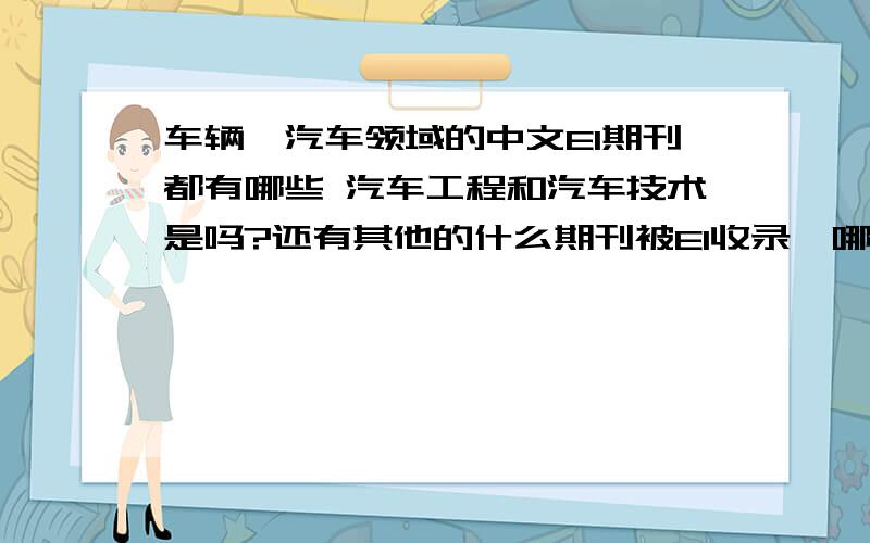 车辆,汽车领域的中文EI期刊都有哪些 汽车工程和汽车技术是吗?还有其他的什么期刊被EI收录,哪些期刊比车辆,汽车领域的中文EI期刊都有哪些 汽车工程和汽车技术是吗?还有其他的什么期刊被