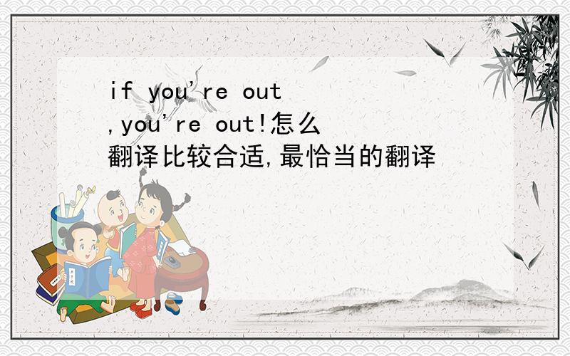 if you're out ,you're out!怎么翻译比较合适,最恰当的翻译