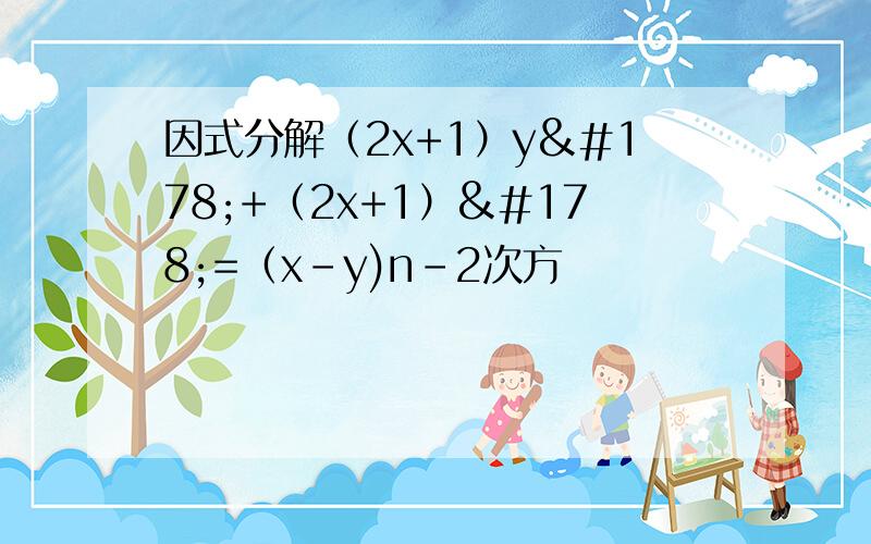 因式分解（2x+1）y²+（2x+1）²=（x-y)n-2次方