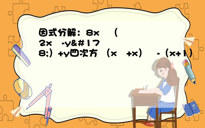 因式分解：8x²（2x²-y²）+y四次方 （x²+x）²-（x+1）²