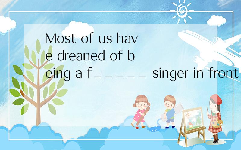 Most of us have dreaned of being a f_____ singer in front of thousands of people at a concert.