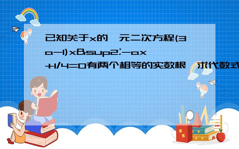 已知关于x的一元二次方程(3a-1)x²-ax+1/4=0有两个相等的实数根,求代数式：a²-2a+1+1/a的值.