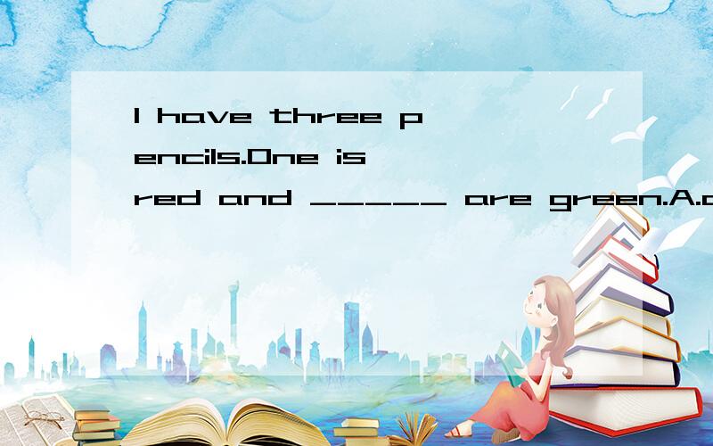 I have three pencils.One is red and _____ are green.A.another B.the other C.the other two D.others说明原因噢