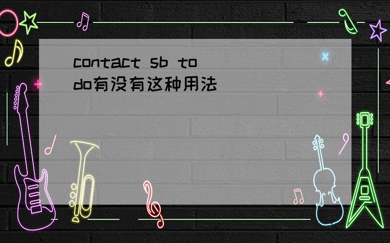 contact sb to do有没有这种用法