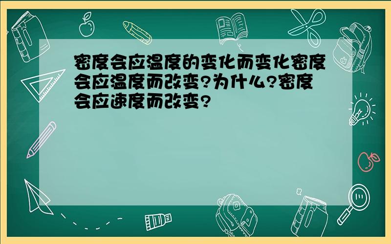 密度会应温度的变化而变化密度会应温度而改变?为什么?密度会应速度而改变?