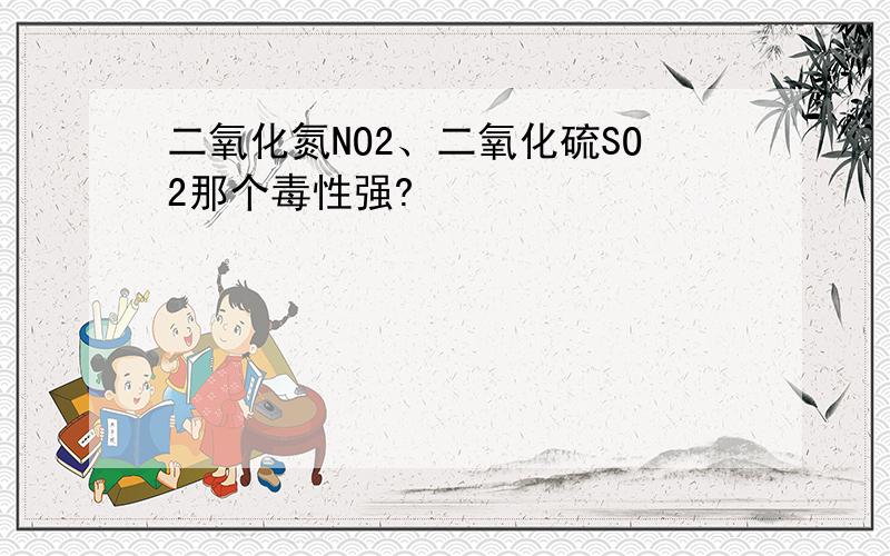 二氧化氮NO2、二氧化硫SO2那个毒性强?