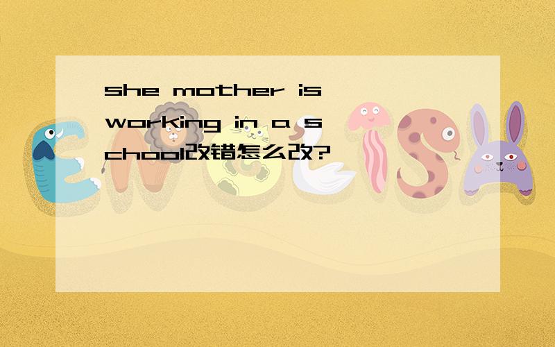 she mother is working in a school改错怎么改?