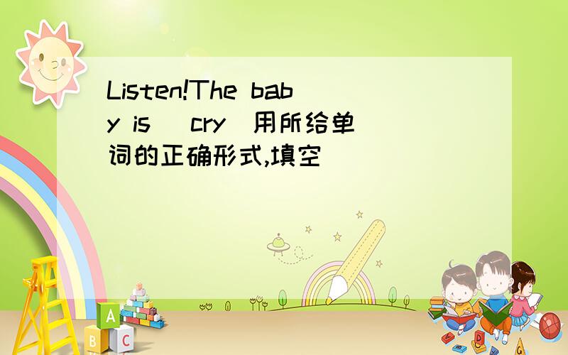 Listen!The baby is (cry)用所给单词的正确形式,填空