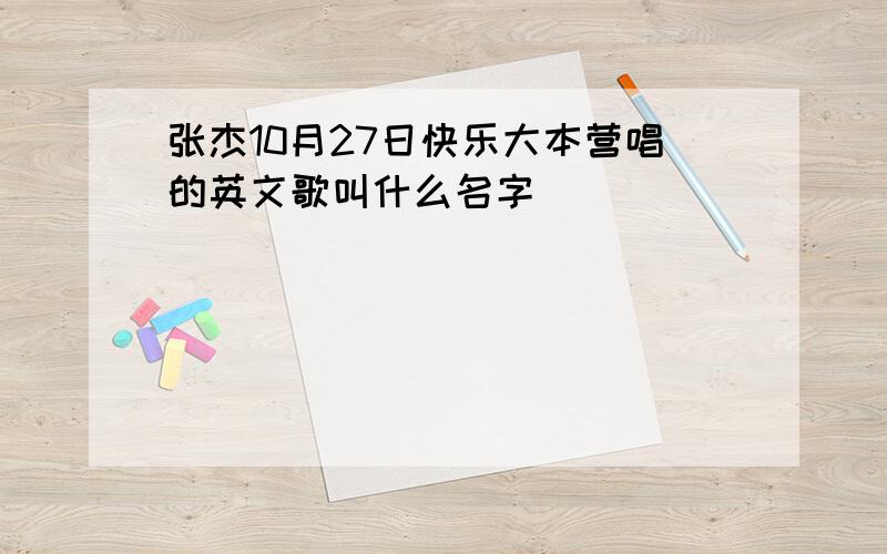 张杰10月27日快乐大本营唱的英文歌叫什么名字