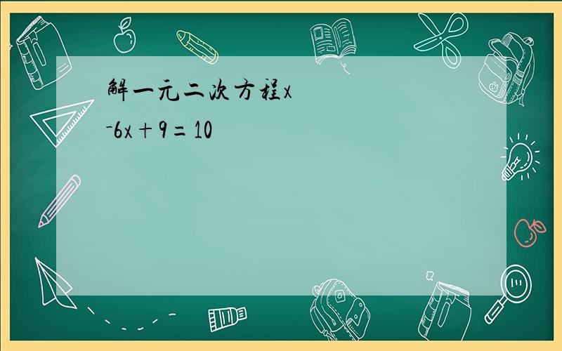 解一元二次方程x²－6x+9=10