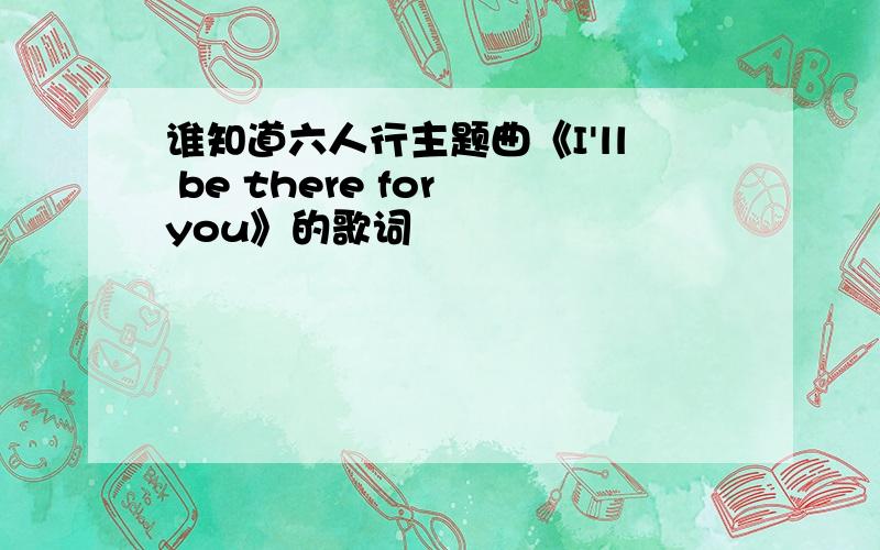 谁知道六人行主题曲《I'll be there for you》的歌词