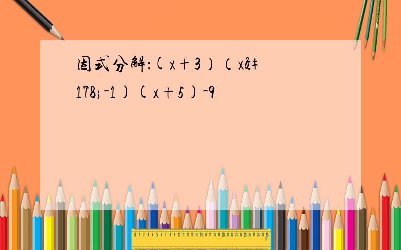 因式分解：(x+3）（x²-1)(x+5)-9