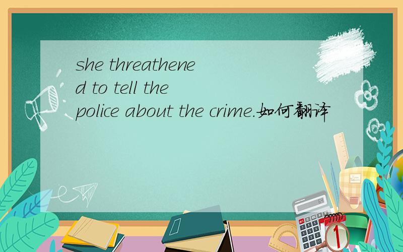 she threathened to tell the police about the crime.如何翻译