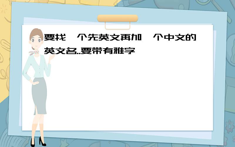 要找一个先英文再加一个中文的英文名..要带有雅字