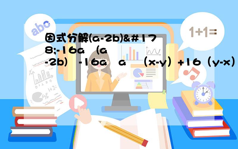 因式分解(a-2b)²-16a²(a-2b)²-16a²a²（x-y）+16（y-x）