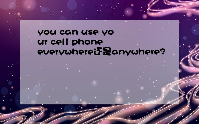 you can use your cell phone everywhere还是anywhere?