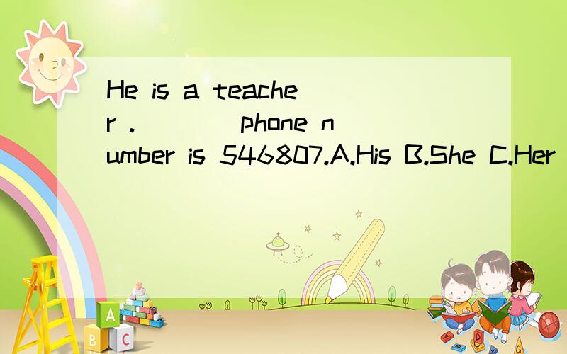 He is a teacher .____phone number is 546807.A.His B.She C.Her D.He选哪一个?