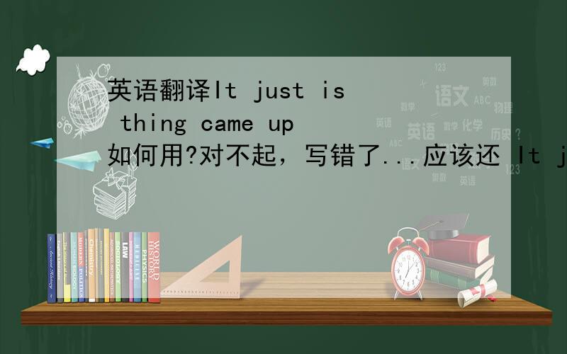 英语翻译It just is thing came up如何用?对不起，写错了...应该还 It just this thing came up 另外came up怎样用？