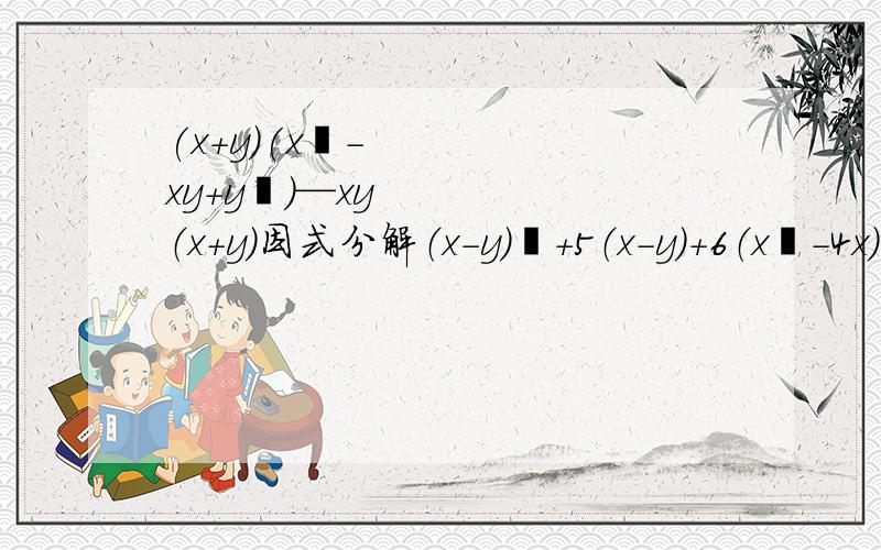 (x+y)(x²-xy+y²）—xy（x+y）因式分解（x-y）²+5（x-y）+6（x²-4x）²-3(x²-4x)-28-2x²y+6xy+56y因式分解