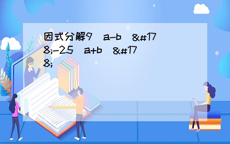 因式分解9（a-b）²-25（a+b）²