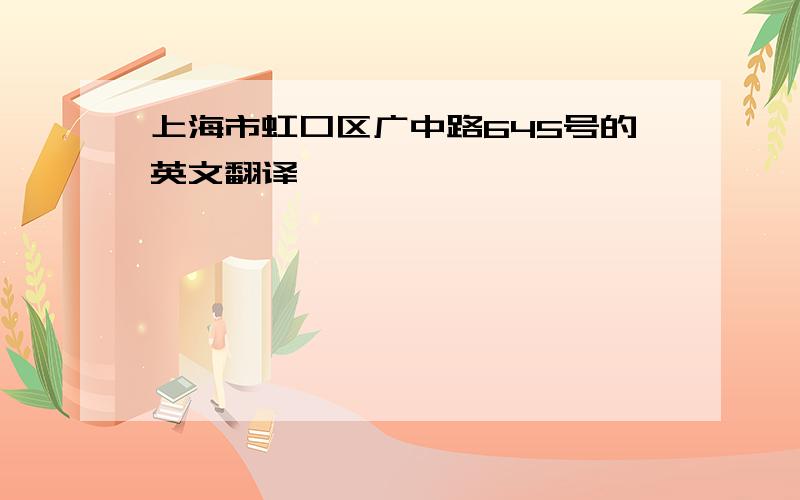 上海市虹口区广中路645号的英文翻译