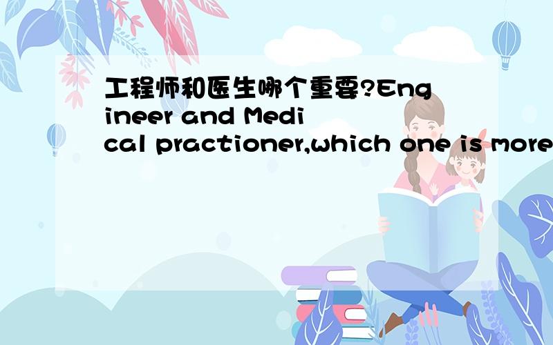 工程师和医生哪个重要?Engineer and Medical practioner,which one is more important to our society?