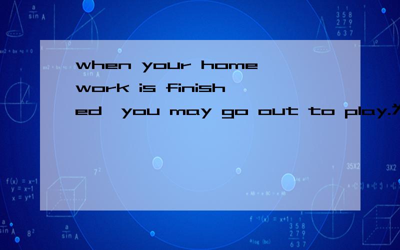 when your homework is finished,you may go out to play.为什么用 is finished?涉及到哪些语法?不是要翻译，是要语法解释为什么用is finished