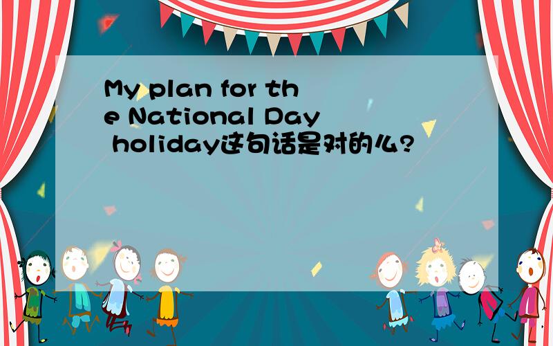 My plan for the National Day holiday这句话是对的么?