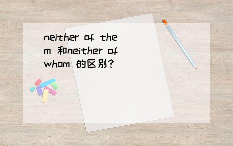 neither of them 和neither of whom 的区别?