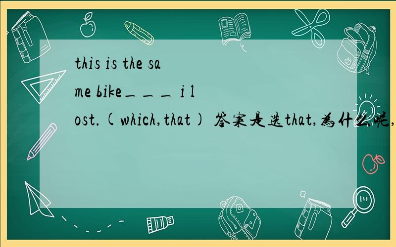 this is the same bike___ i lost.(which,that) 答案是选that,为什么呢,which不也是修饰物么.在限定性定语从句中,which不也能修饰物么.