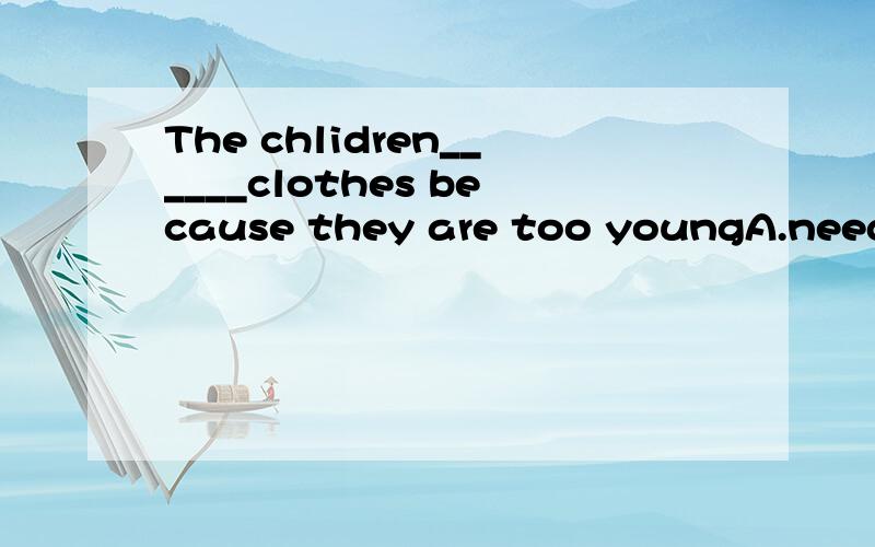 The chlidren______clothes because they are too youngA.needn't to washB.don't need washC.needn't washD.don't need washing