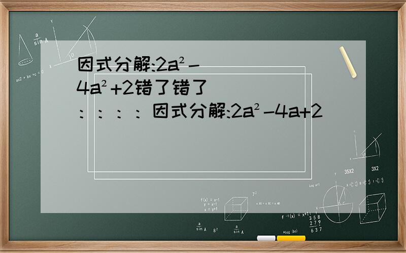 因式分解:2a²-4a²+2错了错了：：：：因式分解:2a²-4a+2