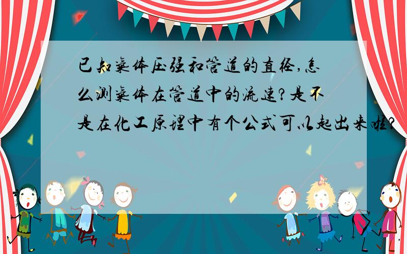 已知气体压强和管道的直径,怎么测气体在管道中的流速?是不是在化工原理中有个公式可以起出来啦?