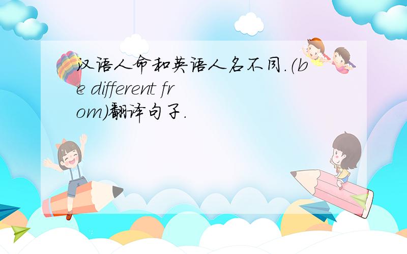 汉语人命和英语人名不同.（be different from)翻译句子.