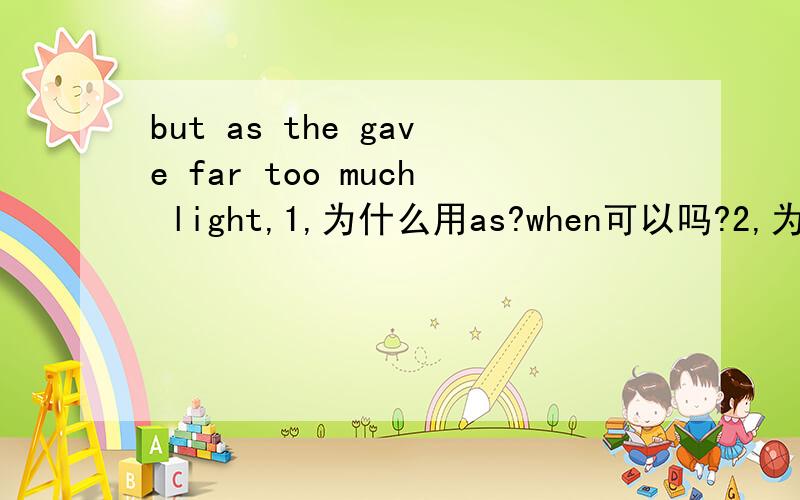 but as the gave far too much light,1,为什么用as?when可以吗?2,为什么用gave?3,far是什么?