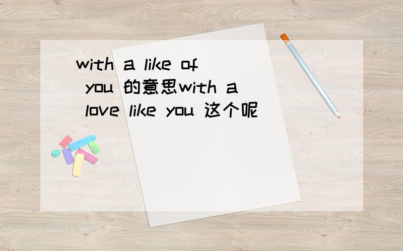 with a like of you 的意思with a love like you 这个呢