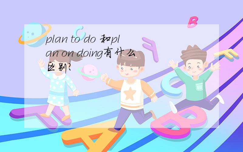 plan to do 和plan on doing有什么区别?