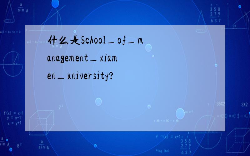 什么是School_of_management_xiamen_university?