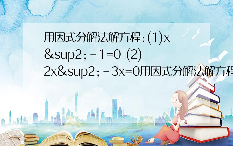 用因式分解法解方程:(1)x²-1=0 (2)2x²-3x=0用因式分解法解方程:(1)x²-1=0(2)2x²-3x=0