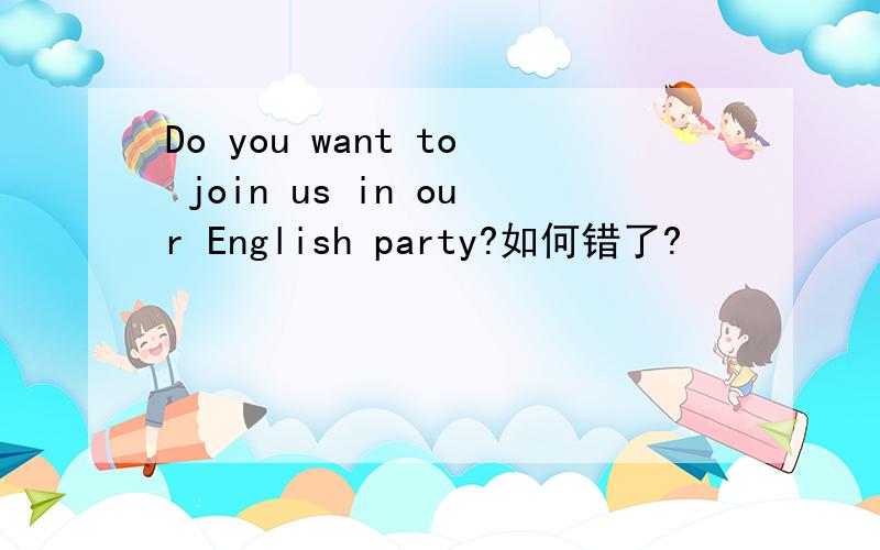 Do you want to join us in our English party?如何错了?