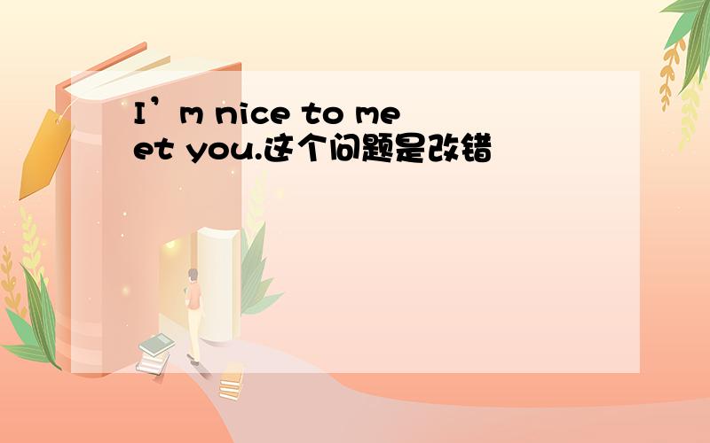 I’m nice to meet you.这个问题是改错