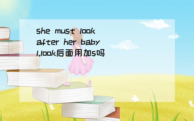 she must look after her babyl.look后面用加s吗