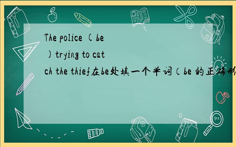 The police (be)trying to catch the thief在be处填一个单词（be 的正确形式）