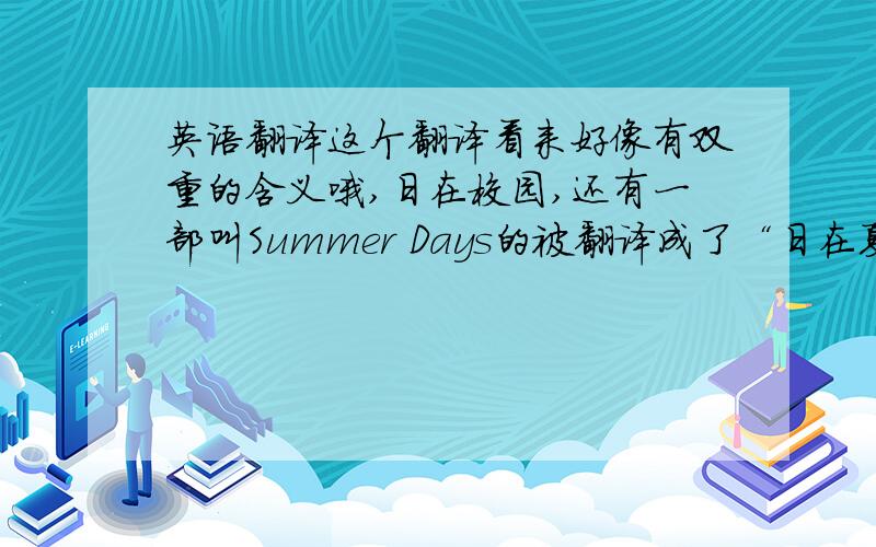 英语翻译这个翻译看来好像有双重的含义哦,日在校园,还有一部叫Summer Days的被翻译成了“日在夏日”,这个“日”翻译的太精辟了吧.