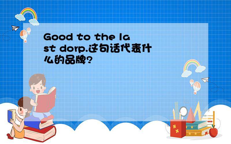 Good to the last dorp.这句话代表什么的品牌?