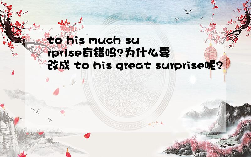 to his much surprise有错吗?为什么要改成 to his great surprise呢?