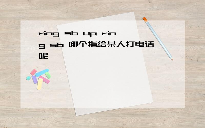 ring sb up ring sb 哪个指给某人打电话呢